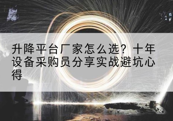 湘桥升降平台厂家-怎么选？十年设备采购员分享实战避坑心得
