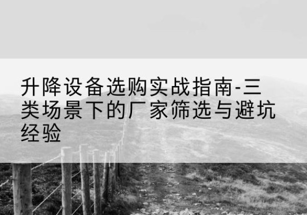 湘桥移动式升降机厂家推荐-升降设备选购实战指南-三类场景下的厂家筛选与避坑经验