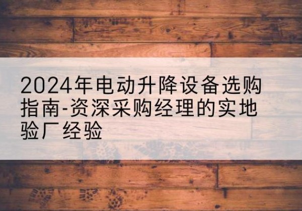 湘桥电动剪叉升降平台厂家-2024年电动升降设备选购指南-资深采购经理的实地验厂经验