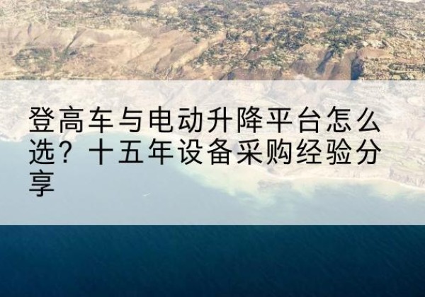 湘桥登高车厂家厂家-登高车与电动升降平台怎么选？十五年设备采购经验分享