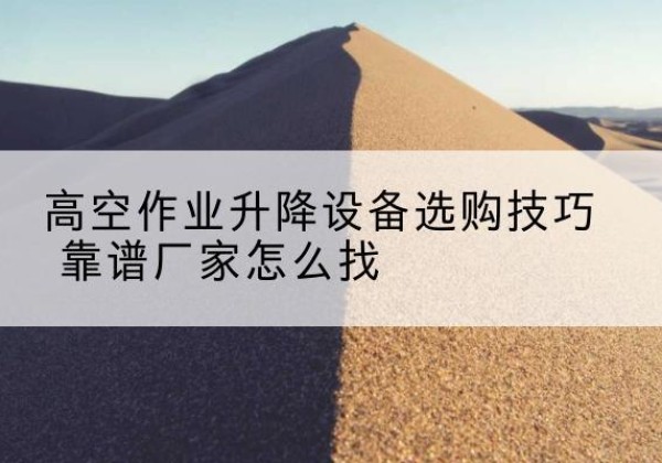 湘桥电动升降平台厂家推荐-高空作业升降设备选购技巧 靠谱厂家怎么找