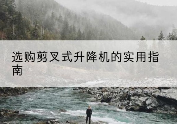 湘桥剪叉式升降机怎么选-选购剪叉式升降机的实用指南